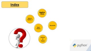 What is
Python..?
Basic
History
Features
Of
Pyhton
Applica
-tions
Key-words
Index
 