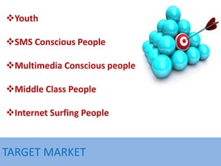 TARGET MARKET
Youth
SMS Conscious People
Multimedia Conscious people
Middle Class People
Internet Surfing People
 