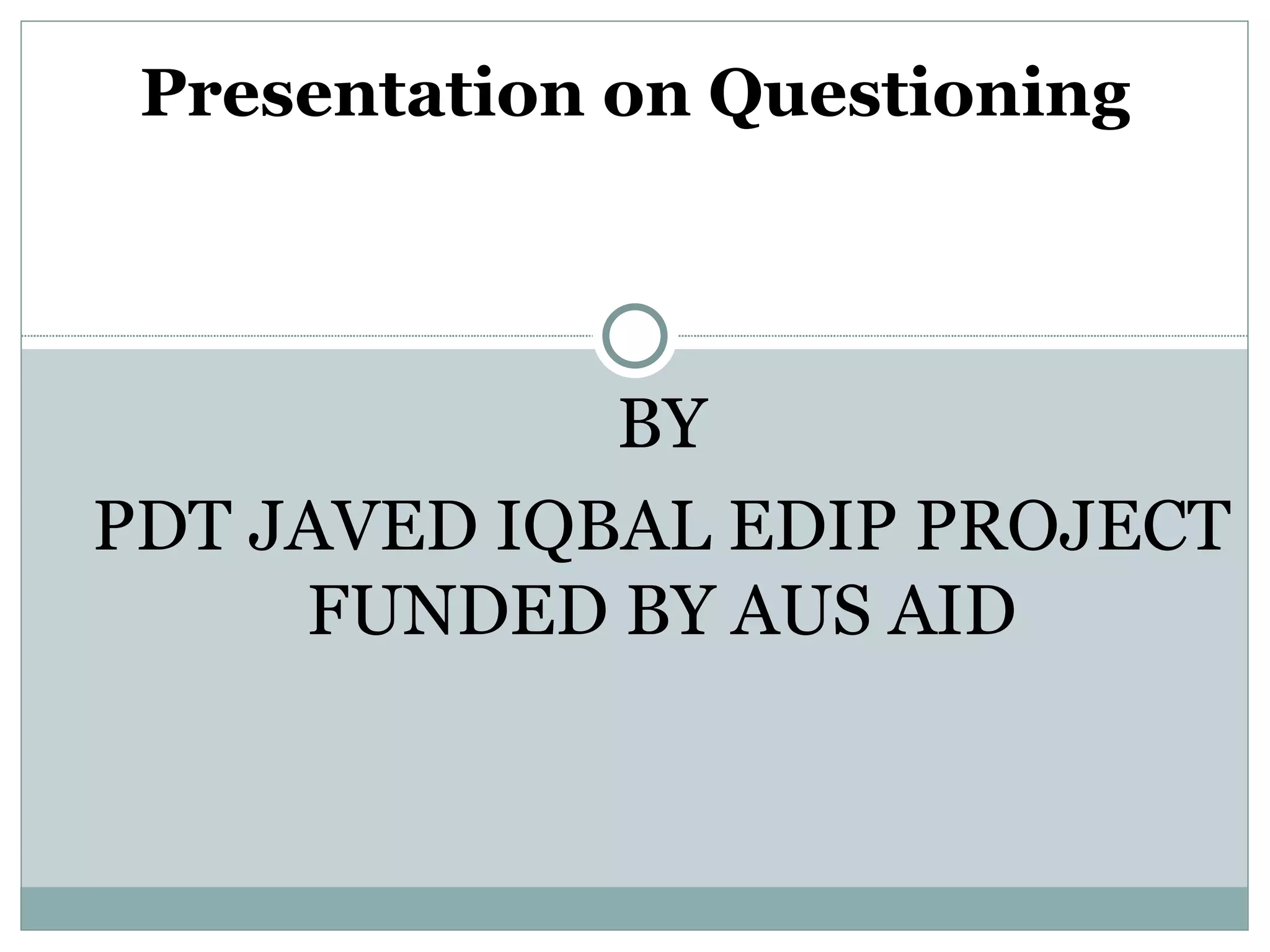Presentation on Questioning



             BY
PDT JAVED IQBAL EDIP PROJECT
     FUNDED BY AUS AID
 