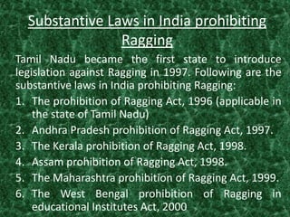 Substantive Laws in India prohibiting
Ragging
Tamil Nadu became the first state to introduce
legislation against Ragging i...