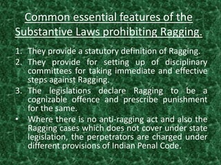 Common essential features of the
Substantive Laws prohibiting Ragging.
1. They provide a statutory definition of Ragging.
...