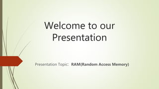 Welcome to our
Presentation
Presentation Topic: RAM(Random Access Memory)
 