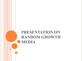 PRESENTATION ON
RANDOM GROWTH
MEDIA
 