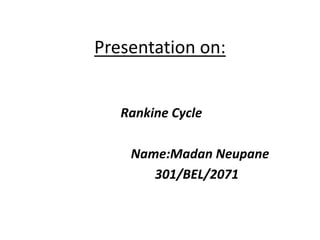 Presentation on:
Rankine Cycle
Name:Madan Neupane
301/BEL/2071
 