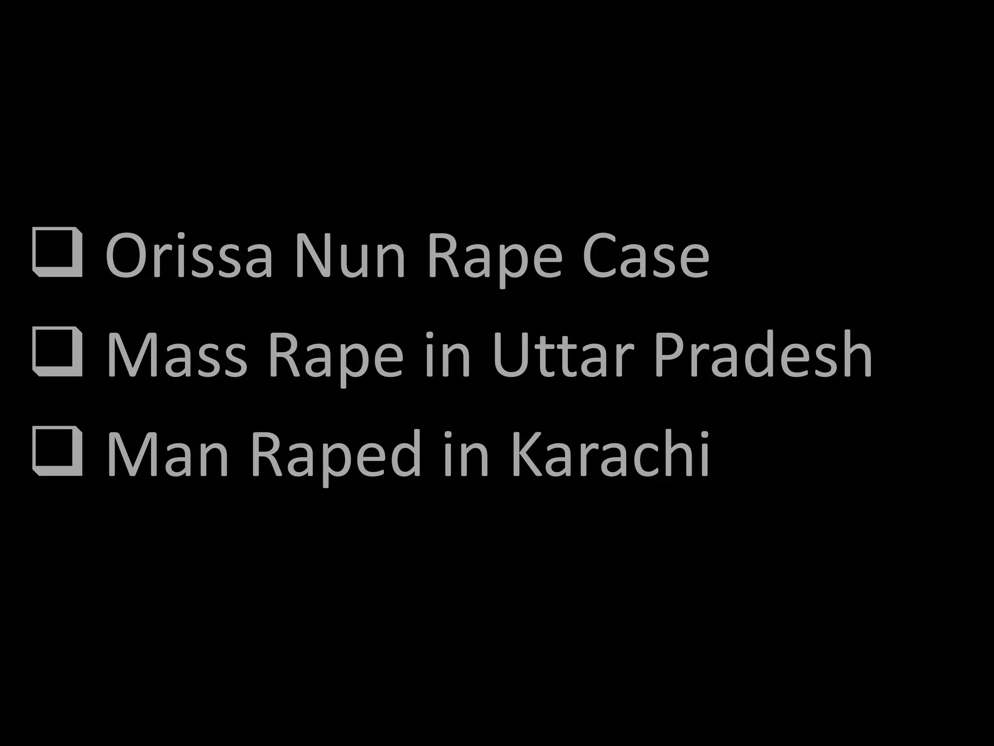  Orissa Nun Rape Case
 Mass Rape in Uttar Pradesh
 Man Raped in Karachi
 