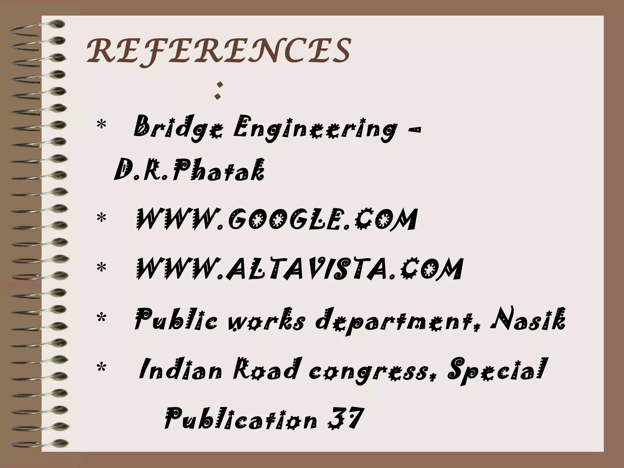 REFERENCES
     :
* Bridge Engineering –
    D.R.Phatak
* WWW.GOOGLE.COM

* WWW.ALTAVISTA.COM

* Public works department, Nasik

*    Indian Road congress, Special
       Publication 37
 