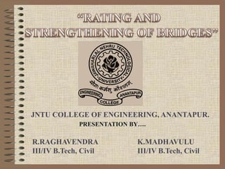 JNTU COLLEGE OF ENGINEERING, ANANTAPUR.
              PRESENTATION BY….

R.RAGHAVENDRA               K.MADHAVULU
III/IV B.Tech, Civil        III/IV B.Tech, Civil
 