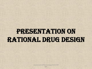 PRESENTATION ON
Rational Drug Design
1
Department of Pharmacology BVVS COP
BGK
 