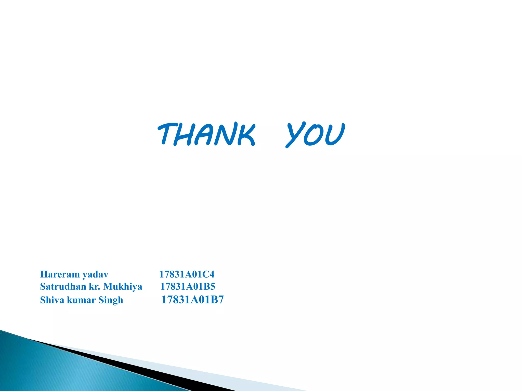 THANK YOU
Hareram yadav 17831A01C4
Satrudhan kr. Mukhiya 17831A01B5
Shiva kumar Singh 17831A01B7
 