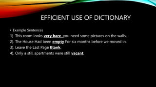 EFFICIENT USE OF DICTIONARY
• Example Sentences
1). This room looks very bare you need some pictures on the walls.
2). The...