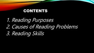 CONTENTS
1. Reading Purposes
2. Causes of Reading Problems
3. Reading Skills
 