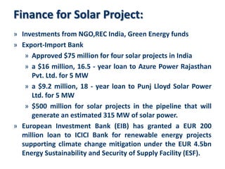 Finance for Solar Project:
» Investments from NGO,REC India, Green Energy funds
» Export-Import Bank
   » Approved $75 mil...
