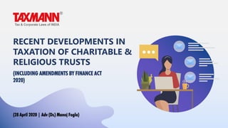 RECENT DEVELOPMENTS IN
TAXATION OF CHARITABLE &
RELIGIOUS TRUSTS
(INCLUDING AMENDMENTS BY FINANCE ACT
2020)
(28 April 2020 | Adv (Dr.) Manoj Fogla)
 