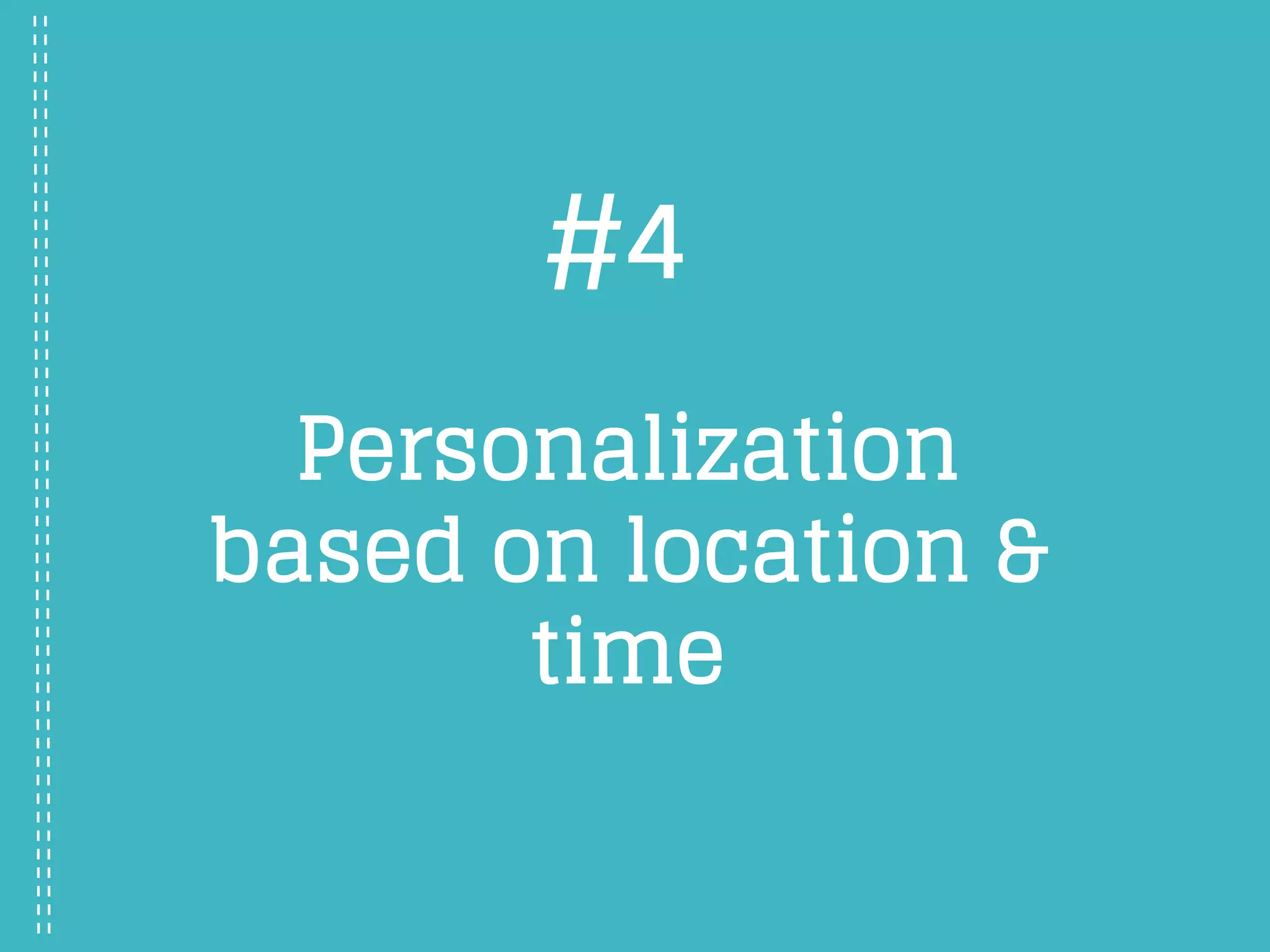 Personalization
based on location &
time
#4
 