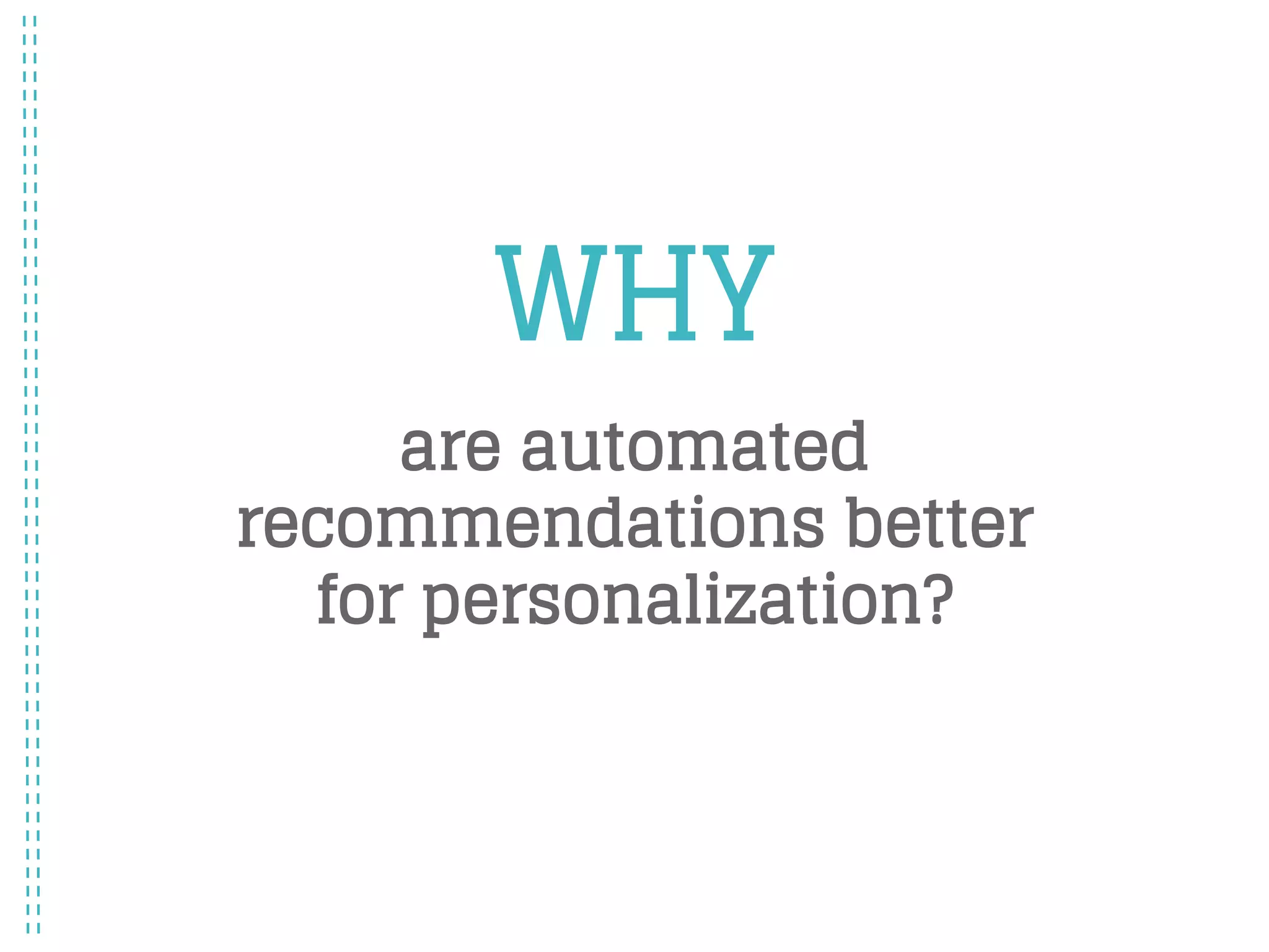 WHY
are automated
recommendations better
for personalization?
 