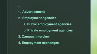 z
1. Advertisement
2. Employment agencies
a. Public employment agencies
b. Private employment agencies
3. Campus interview...