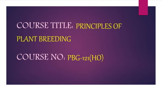 COURSE TITLE: PRINCIPLES OF
PLANT BREEDING
COURSE NO: PBG-121(HO)
 