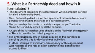 5. What is a Partnership deed and how is it
formulated ?
• The document containing the agreement in writing amongst partne...