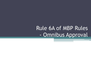 Rule 6A of MBP Rules
- Omnibus Approval
 