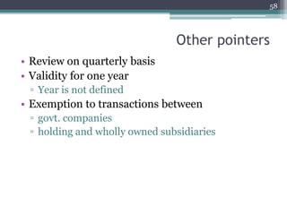Other pointers
• Review on quarterly basis
• Validity for one year
▫ Year is not defined
• Exemption to transactions between
▫ govt. companies
▫ holding and wholly owned subsidiaries
58
 