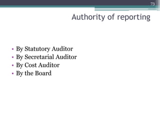 Authority of reporting
• By Statutory Auditor
• By Secretarial Auditor
• By Cost Auditor
• By the Board
73
 