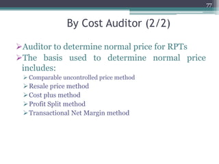 By Cost Auditor (2/2)
Auditor to determine normal price for RPTs
The basis used to determine normal price
includes:
 Comparable uncontrolled price method
Resale price method
Cost plus method
Profit Split method
Transactional Net Margin method
77
 