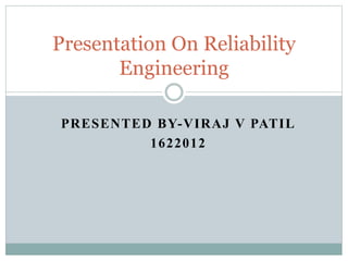 PRESENTED BY-VIRAJ V PATIL
1622012
Presentation On Reliability
Engineering
 