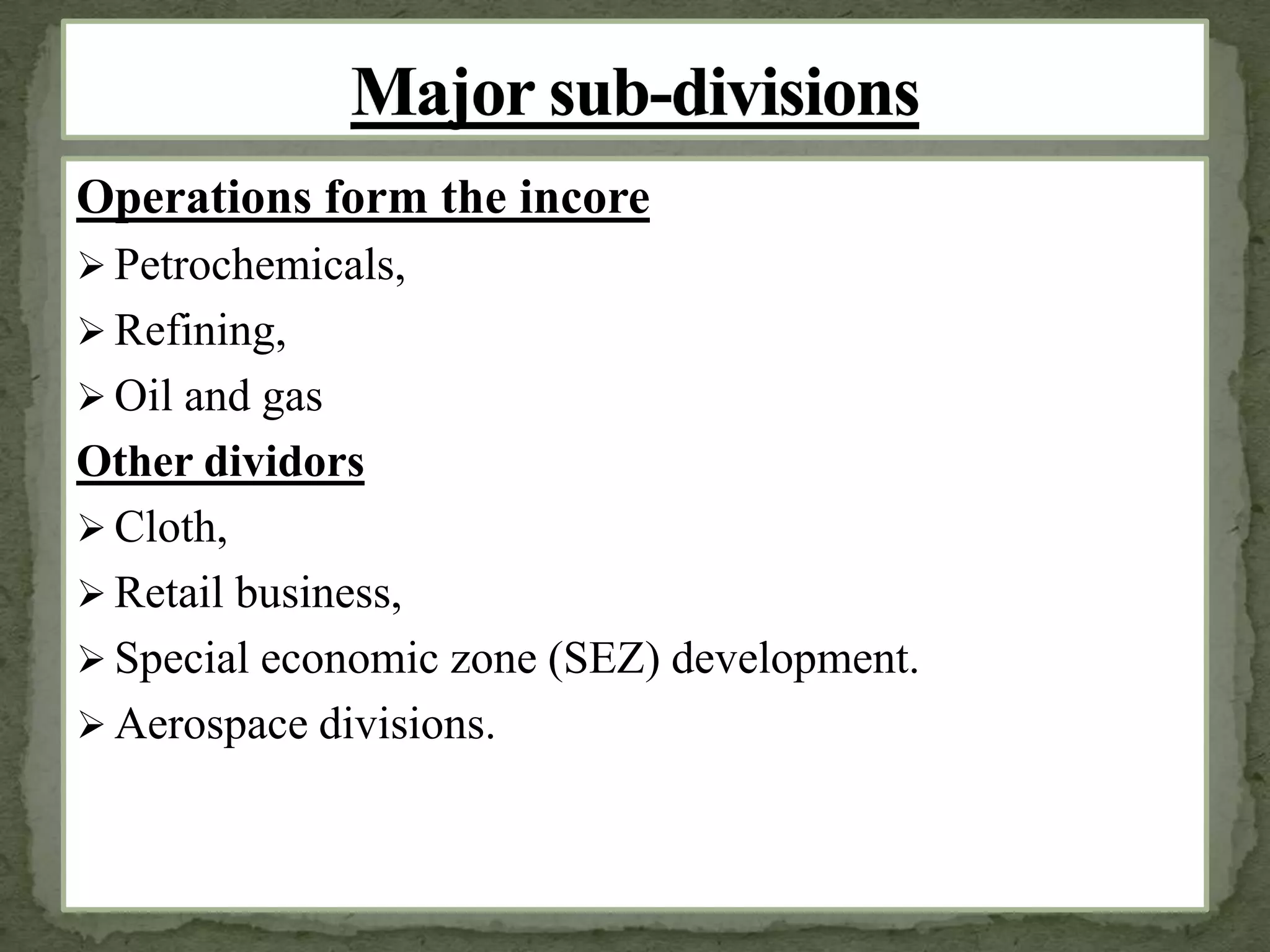 Operations form the incore
 Petrochemicals,
 Refining,
 Oil and gas
Other dividors
 Cloth,
 Retail business,
 Special economic zone (SEZ) development.
 Aerospace divisions.
 