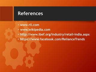 References
• www.ril.com
• www.wikipedia.com
• http://www.ibef.org/industry/retail-india.aspx
• https://www.facebook.com/RelianceTrends
 