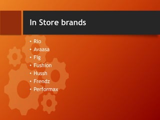 In Store brands
• Rio
• Avaasa
• Fig
• Fushion
• Hussh
• Frendz
• Performax
 