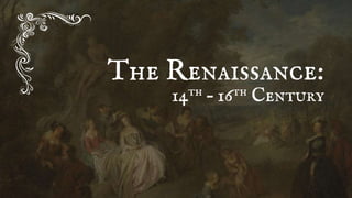 The Renaissance:
14th – 16th Century
 