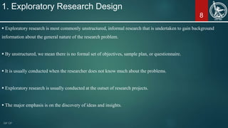 8
1. Exploratory Research Design
 Exploratory research is most commonly unstructured, informal research that is undertake...