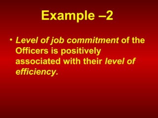 Example –2
• Level of job commitment of the
Officers is positively
associated with their level of
efficiency.
 