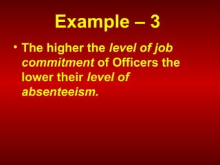 Example – 3
• The higher the level of job
commitment of Officers the
lower their level of
absenteeism.
 