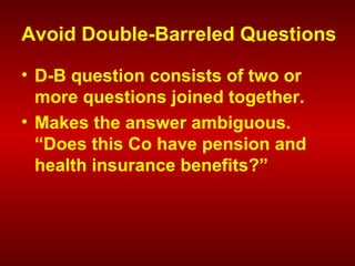 Avoid Double-Barreled Questions
• D-B question consists of two or
more questions joined together.
• Makes the answer ambiguous.
“Does this Co have pension and
health insurance benefits?”
 
