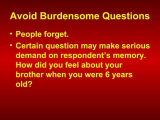 Avoid Burdensome Questions
• People forget.
• Certain question may make serious
demand on respondent’s memory.
How did you feel about your
brother when you were 6 years
old?
 