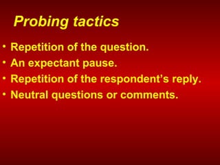 Probing tactics
• Repetition of the question.
• An expectant pause.
• Repetition of the respondent’s reply.
• Neutral questions or comments.
 