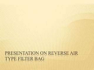 PRESENTATION ON REVERSE AIR
TYPE FILTER BAG
 