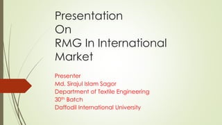 Presentation
On
RMG In International
Market
Presenter
Md. Sirajul Islam Sagor
Department of Textile Engineering
30th Batch
Daffodil International University
 