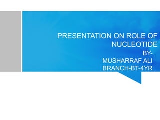PRESENTATION ON ROLE OF 
NUCLEOTIDE 
BY-MUSHARRAF 
ALI 
BRANCH-BT-4YR 
 