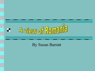 By Susan Barratt A view of Romania 