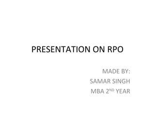 PRESENTATION ON RPO
MADE BY:
SAMAR SINGH
MBA 2ND
YEAR
 