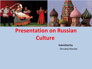 Presentation on Russian
Culture
Submitted by
Dhrubaji Mandal
 