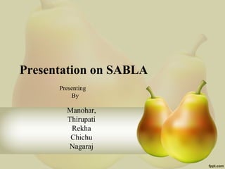 Presentation on SABLA
Presenting
By
Manohar,
Thirupati
Rekha
Chichu
Nagaraj
 