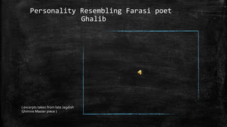 Personality Resembling Farasi poet
Ghalib

( excerpts taken from late Jagdish
Ghimire Master piece )

 