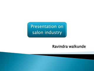 Presentation on
salon industry
Ravindra walkunde
 