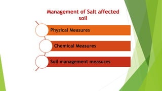 Physical Measures
Chemical Measures
Soil management measures
Management of Salt affected
soil
 