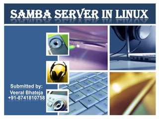 SAMBA SERVER IN LINUX

Submitted by:
Veeral Bhateja
+91-8741810758

 