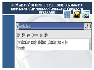 Now we try to connect the user. Command: #
smbclient//<IP Adress>/<directory name> -U
<username>

 