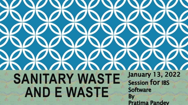 SANITARY WASTE
AND E WASTE
January 13, 2022
Session for IBS
Software
By
Pratima Pandey
 